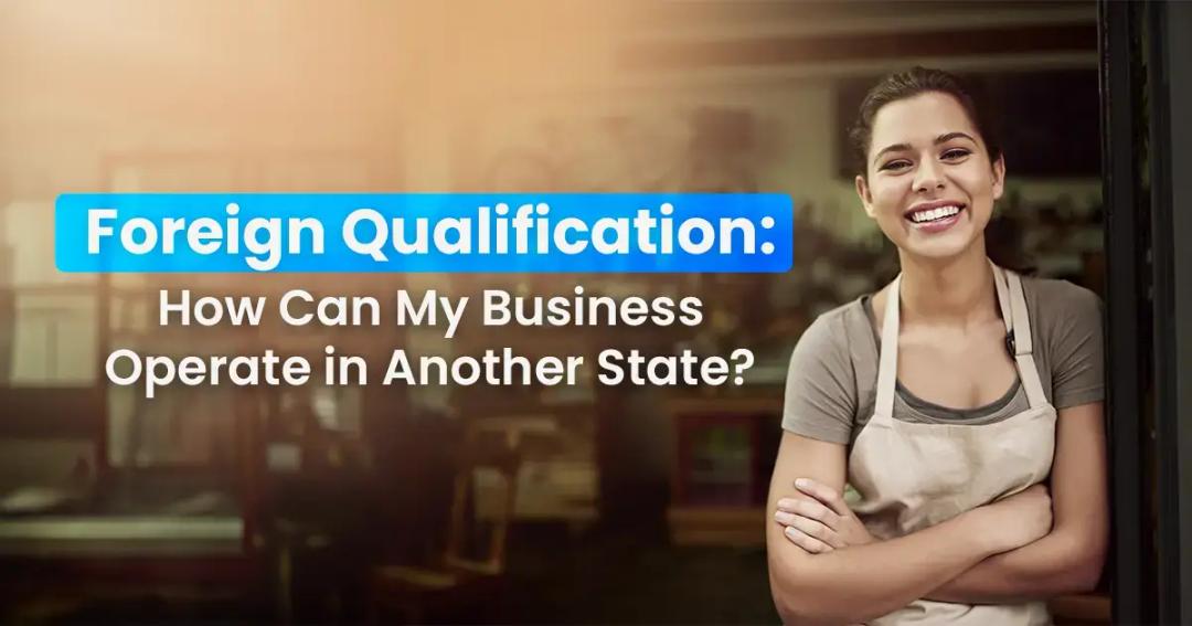 Foreign qualification: How your business can operate in another state.